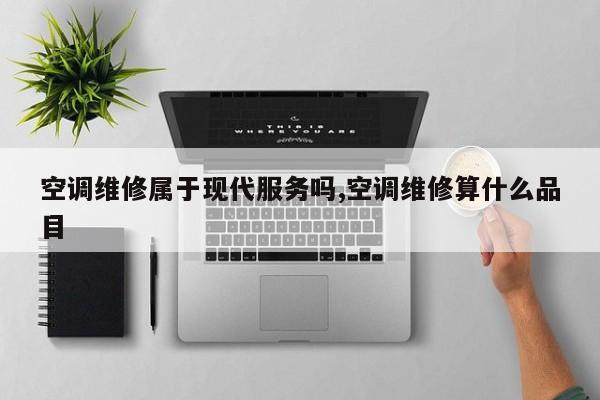 空调维修属于现代服务吗,空调维修算什么品目