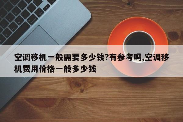 空调移机一般需要多少钱?有参考吗,空调移机费用价格一般多少钱