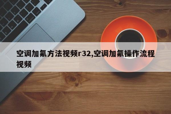 空调加氟方法视频r32,空调加氟操作流程视频