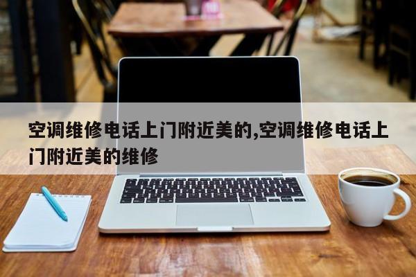 空调维修电话上门附近美的,空调维修电话上门附近美的维修