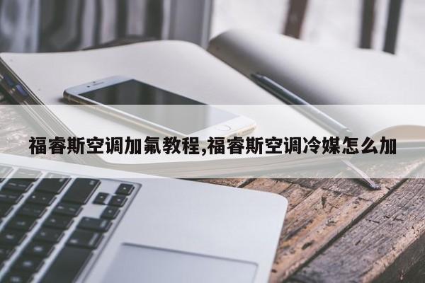 福睿斯空调加氟教程,福睿斯空调冷媒怎么加